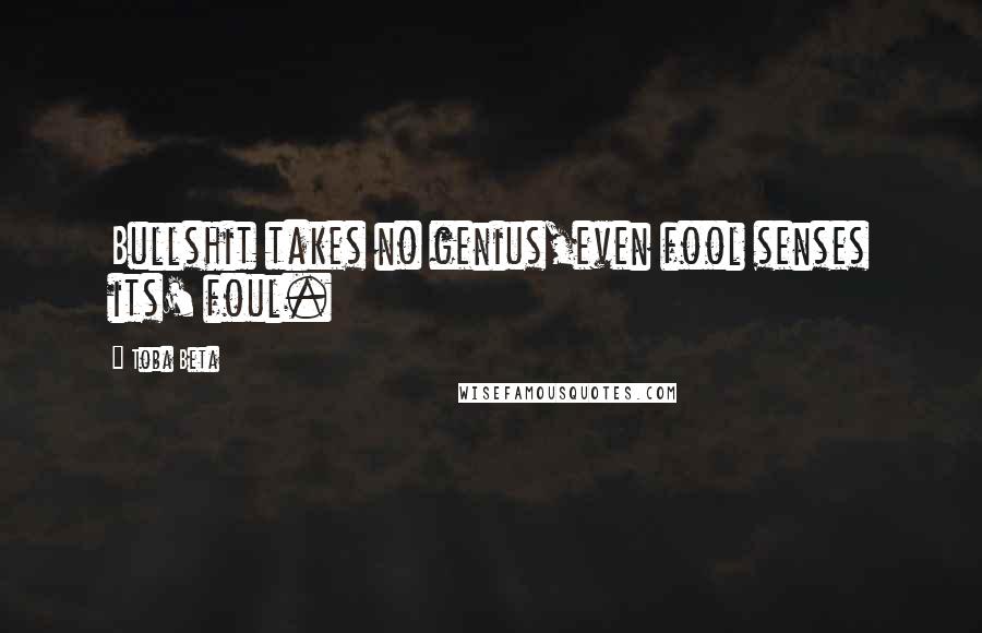 Toba Beta Quotes: Bullshit takes no genius,even fool senses its' foul.