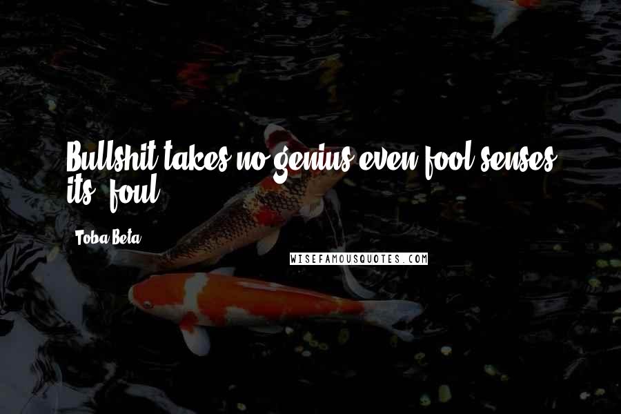 Toba Beta Quotes: Bullshit takes no genius,even fool senses its' foul.