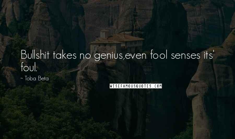 Toba Beta Quotes: Bullshit takes no genius,even fool senses its' foul.