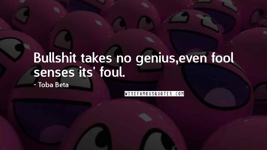 Toba Beta Quotes: Bullshit takes no genius,even fool senses its' foul.