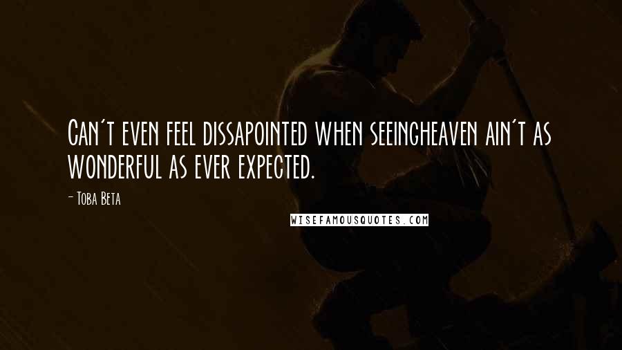 Toba Beta Quotes: Can't even feel dissapointed when seeingheaven ain't as wonderful as ever expected.