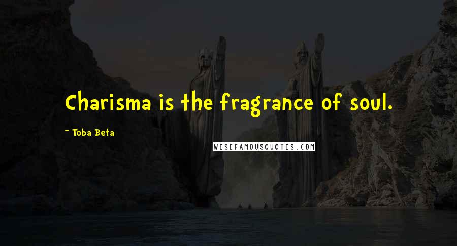 Toba Beta Quotes: Charisma is the fragrance of soul.