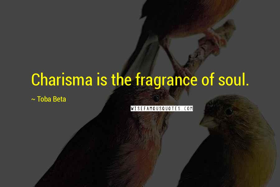 Toba Beta Quotes: Charisma is the fragrance of soul.