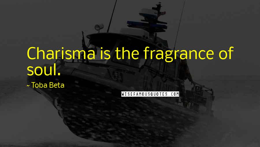 Toba Beta Quotes: Charisma is the fragrance of soul.