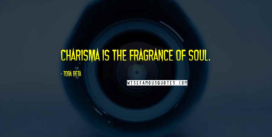 Toba Beta Quotes: Charisma is the fragrance of soul.