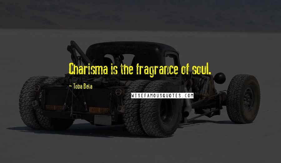 Toba Beta Quotes: Charisma is the fragrance of soul.