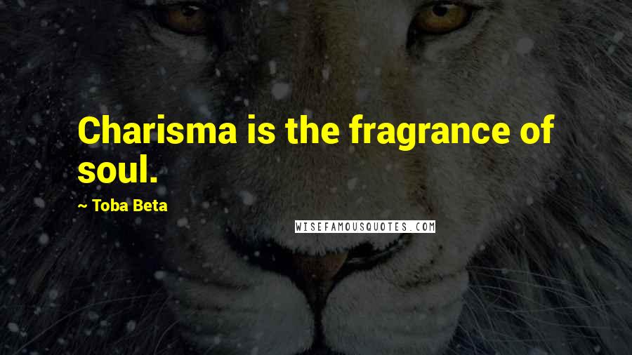 Toba Beta Quotes: Charisma is the fragrance of soul.