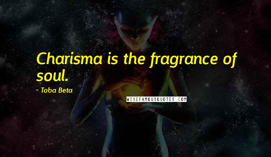 Toba Beta Quotes: Charisma is the fragrance of soul.