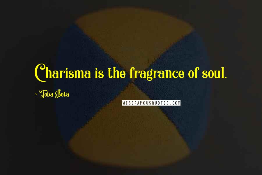 Toba Beta Quotes: Charisma is the fragrance of soul.