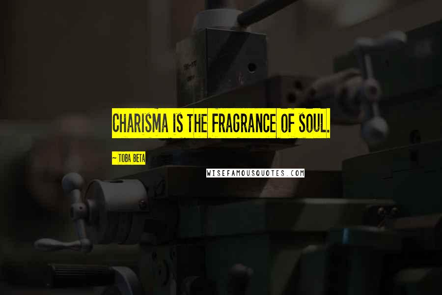 Toba Beta Quotes: Charisma is the fragrance of soul.