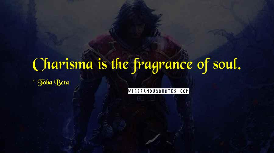 Toba Beta Quotes: Charisma is the fragrance of soul.