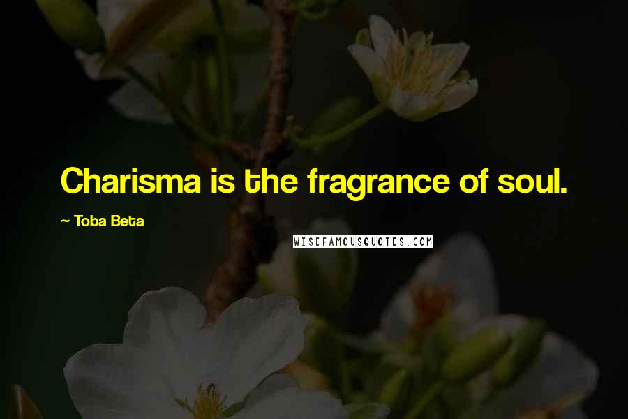 Toba Beta Quotes: Charisma is the fragrance of soul.