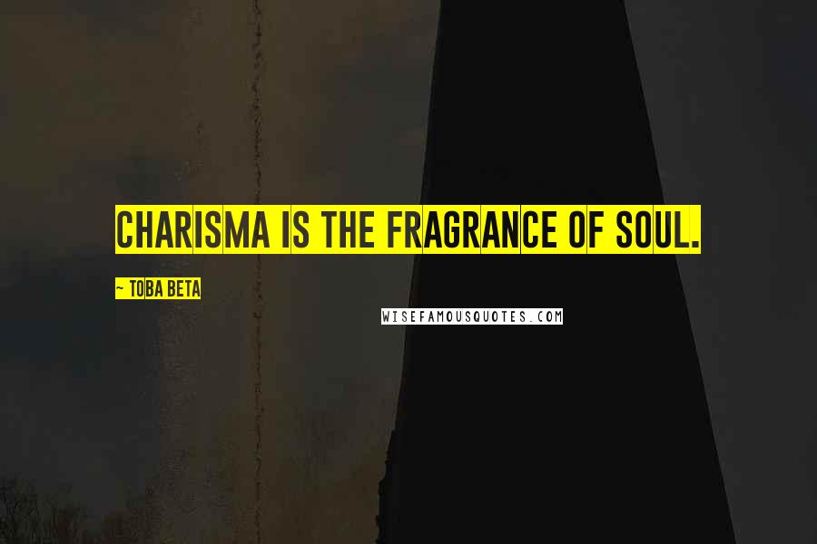 Toba Beta Quotes: Charisma is the fragrance of soul.