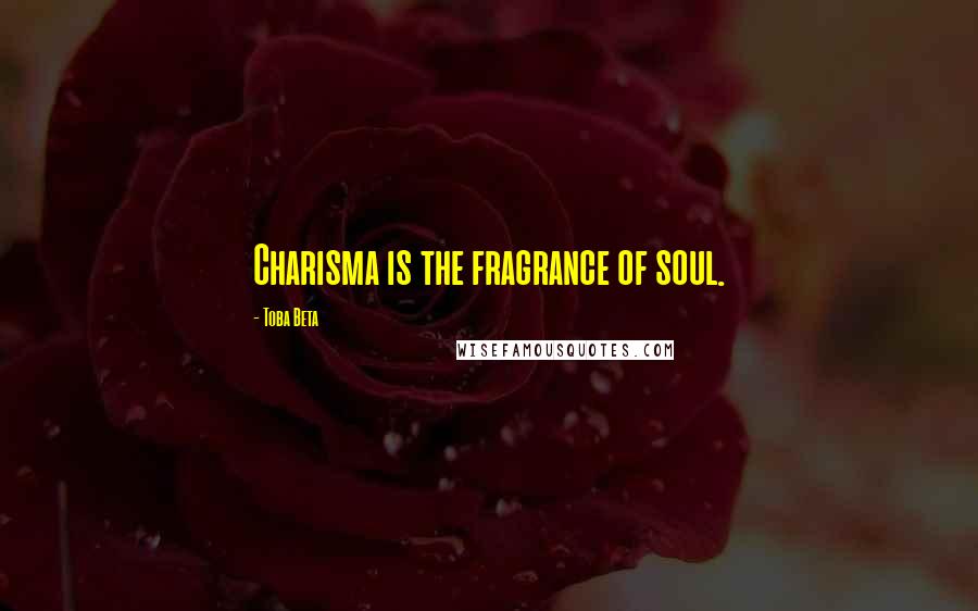 Toba Beta Quotes: Charisma is the fragrance of soul.