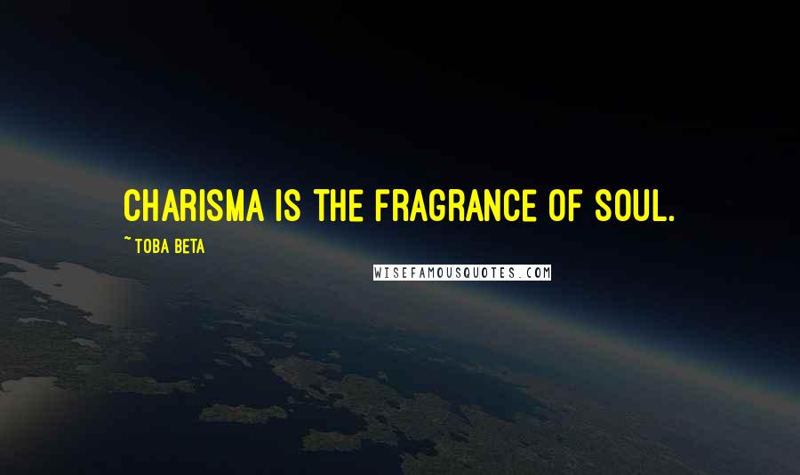 Toba Beta Quotes: Charisma is the fragrance of soul.