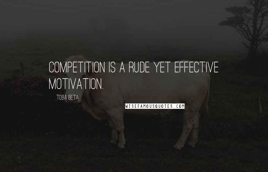 Toba Beta Quotes: Competition is a rude yet effective motivation.