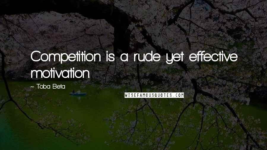 Toba Beta Quotes: Competition is a rude yet effective motivation.