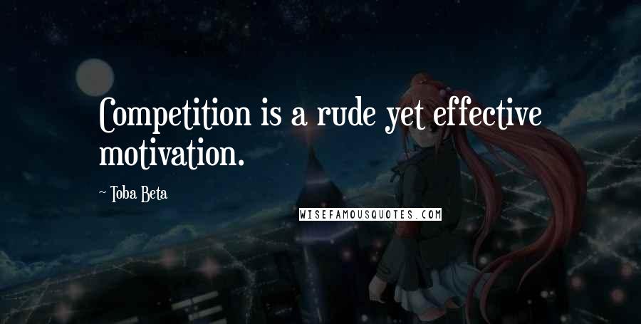 Toba Beta Quotes: Competition is a rude yet effective motivation.