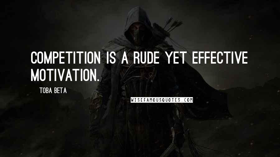 Toba Beta Quotes: Competition is a rude yet effective motivation.