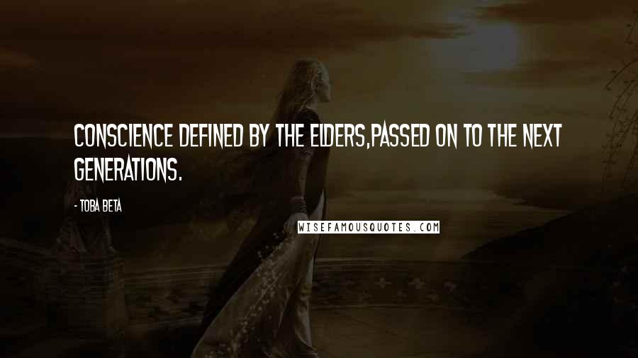 Toba Beta Quotes: Conscience defined by the elders,passed on to the next generations.