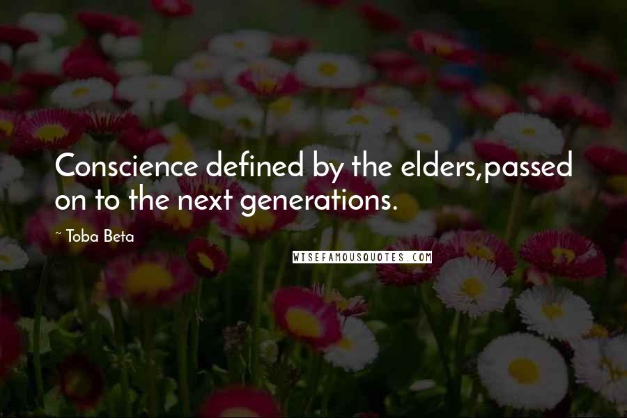 Toba Beta Quotes: Conscience defined by the elders,passed on to the next generations.