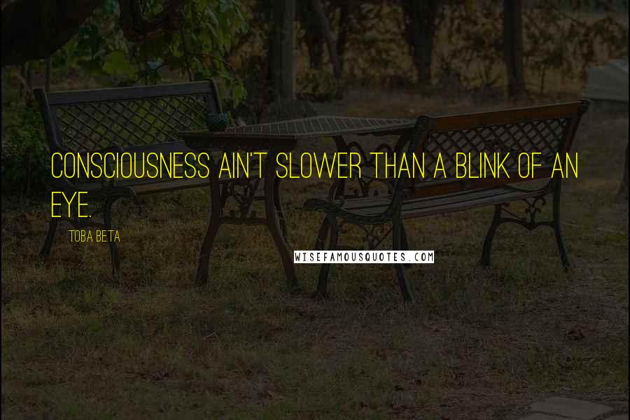 Toba Beta Quotes: Consciousness ain't slower than a blink of an eye.