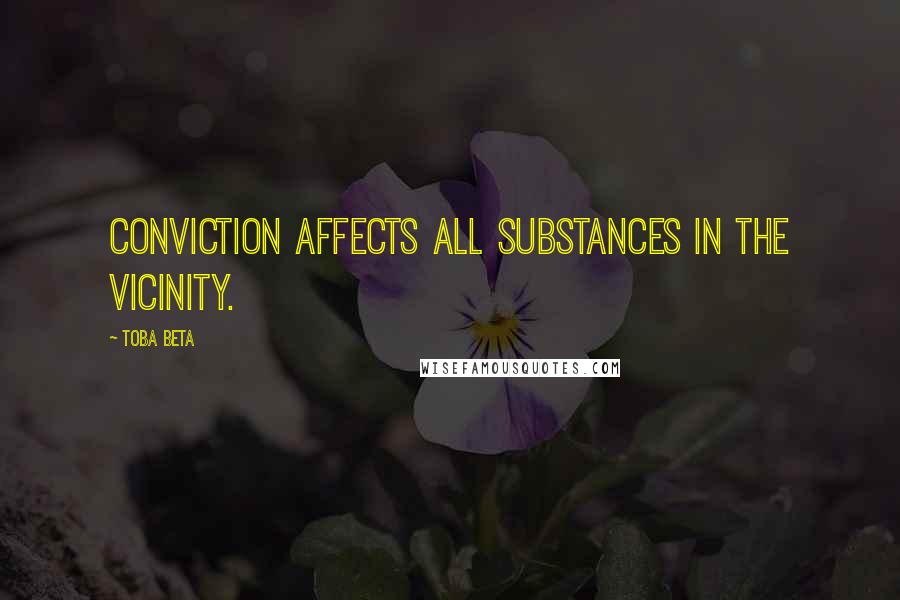 Toba Beta Quotes: Conviction affects all substances in the vicinity.