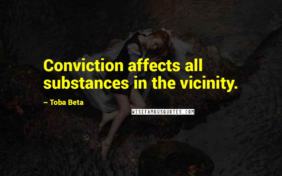 Toba Beta Quotes: Conviction affects all substances in the vicinity.