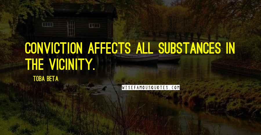 Toba Beta Quotes: Conviction affects all substances in the vicinity.