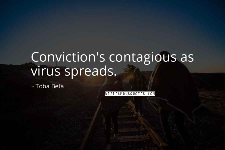 Toba Beta Quotes: Conviction's contagious as virus spreads.