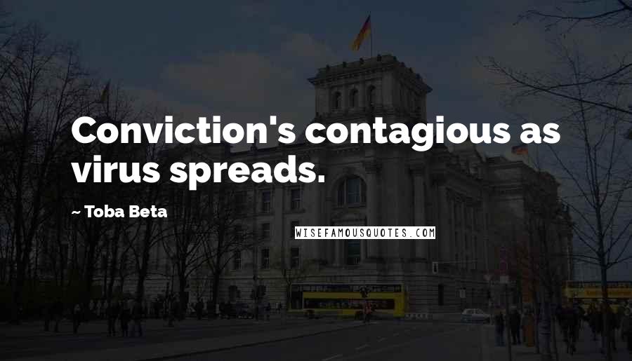 Toba Beta Quotes: Conviction's contagious as virus spreads.