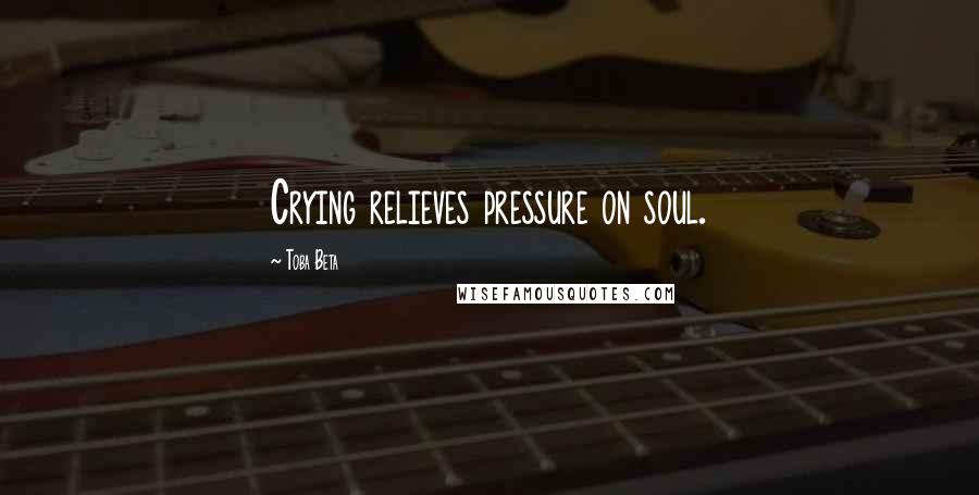 Toba Beta Quotes: Crying relieves pressure on soul.