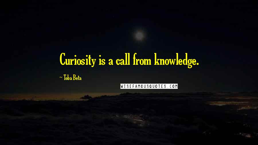 Toba Beta Quotes: Curiosity is a call from knowledge.