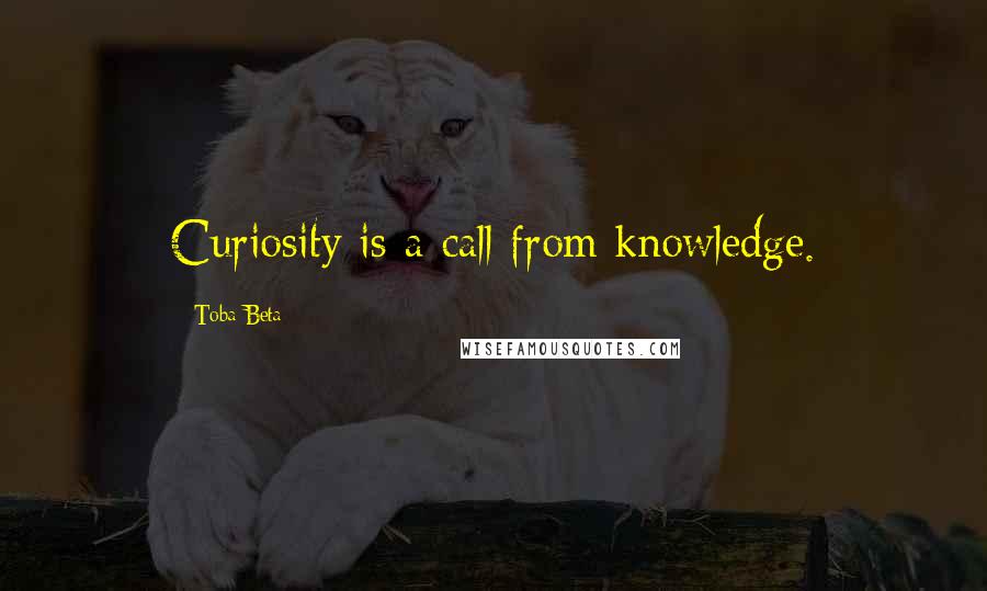 Toba Beta Quotes: Curiosity is a call from knowledge.