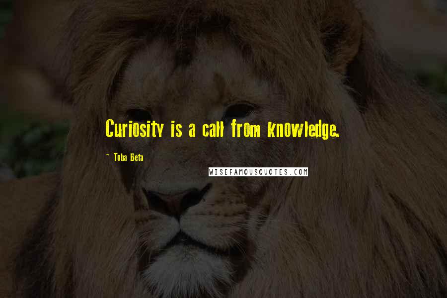 Toba Beta Quotes: Curiosity is a call from knowledge.