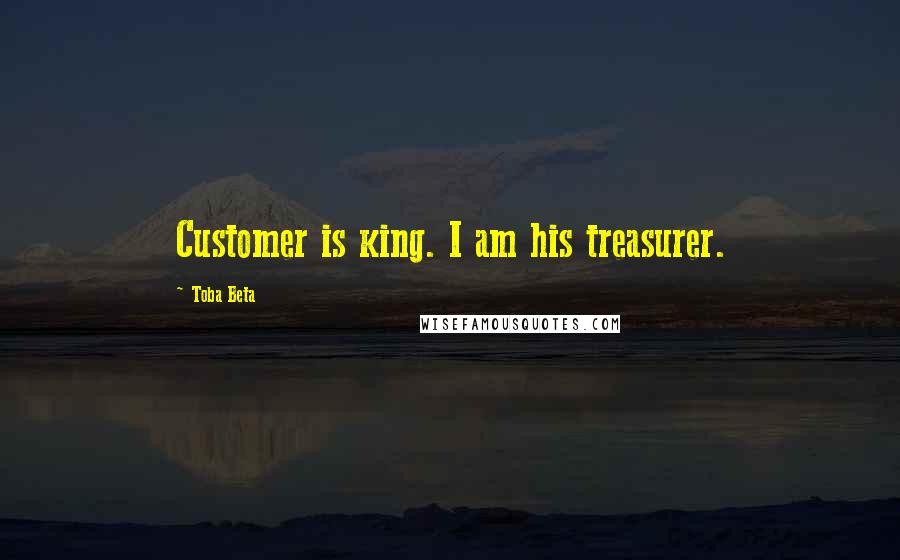 Toba Beta Quotes: Customer is king. I am his treasurer.