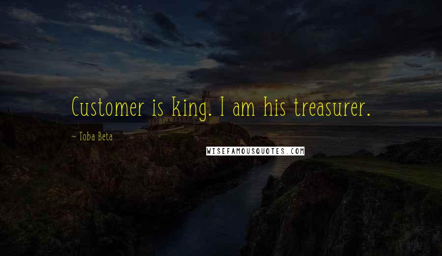 Toba Beta Quotes: Customer is king. I am his treasurer.