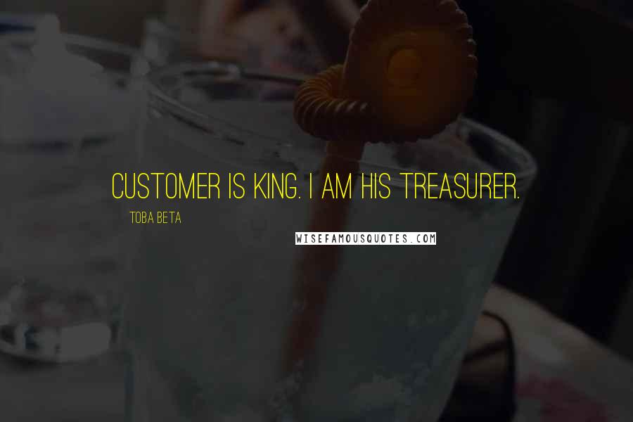 Toba Beta Quotes: Customer is king. I am his treasurer.