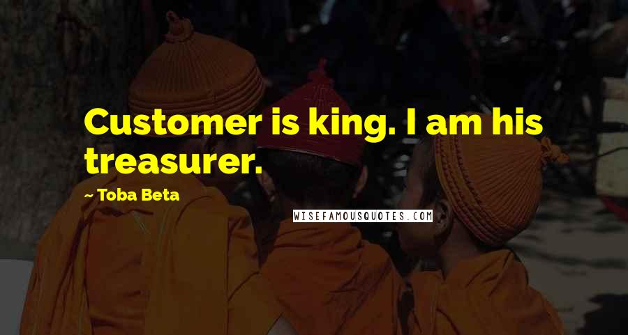 Toba Beta Quotes: Customer is king. I am his treasurer.