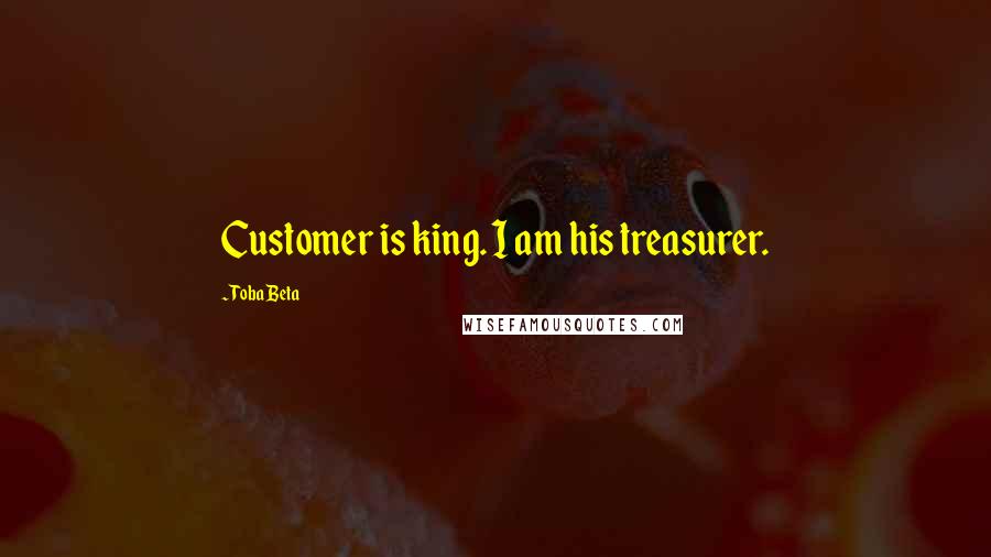 Toba Beta Quotes: Customer is king. I am his treasurer.