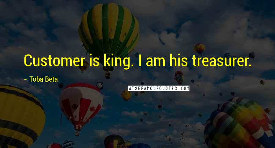 Toba Beta Quotes: Customer is king. I am his treasurer.