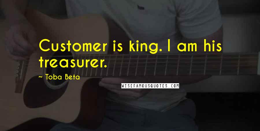 Toba Beta Quotes: Customer is king. I am his treasurer.