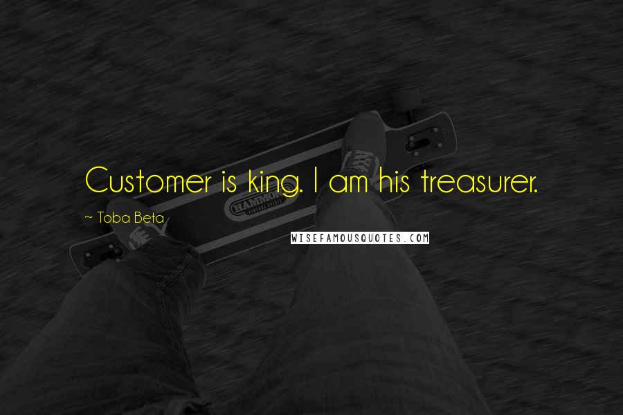 Toba Beta Quotes: Customer is king. I am his treasurer.