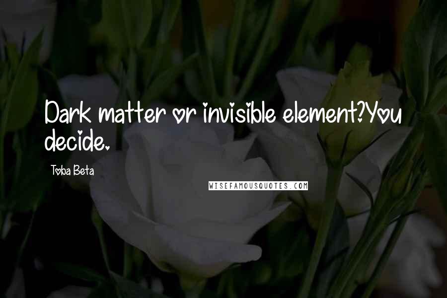 Toba Beta Quotes: Dark matter or invisible element?You decide.