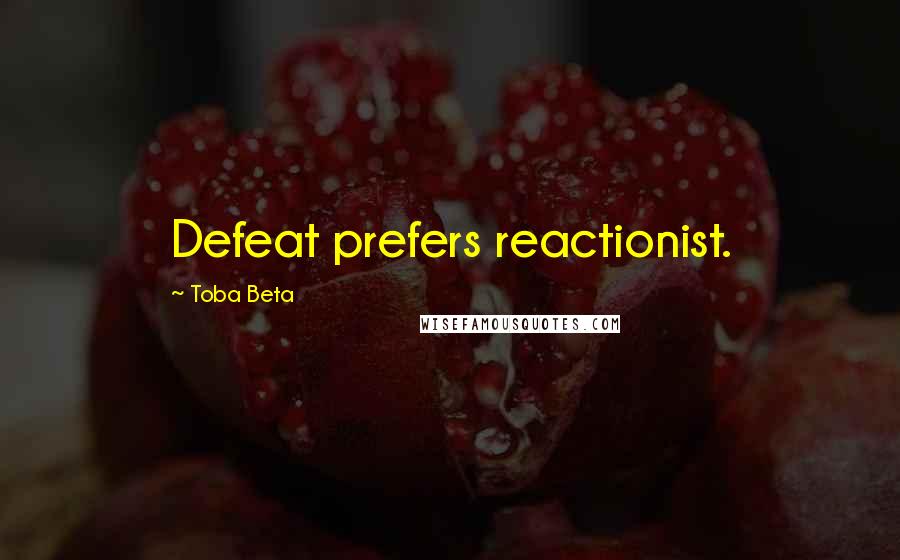 Toba Beta Quotes: Defeat prefers reactionist.