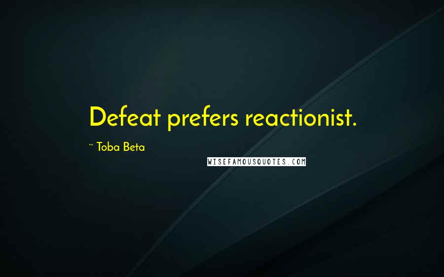 Toba Beta Quotes: Defeat prefers reactionist.