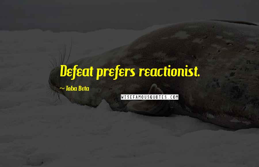 Toba Beta Quotes: Defeat prefers reactionist.