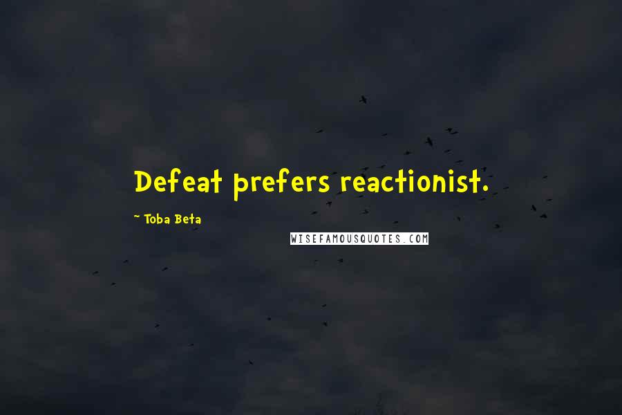 Toba Beta Quotes: Defeat prefers reactionist.