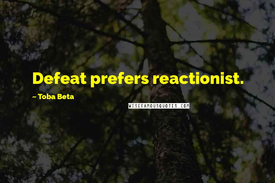 Toba Beta Quotes: Defeat prefers reactionist.