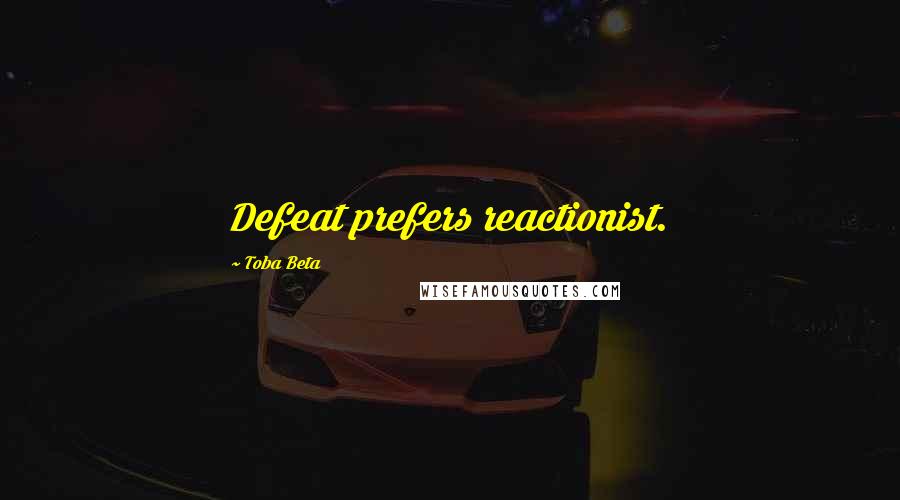 Toba Beta Quotes: Defeat prefers reactionist.